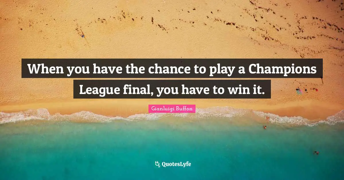 When you have the chance to play a Champions League final, you have to win it.