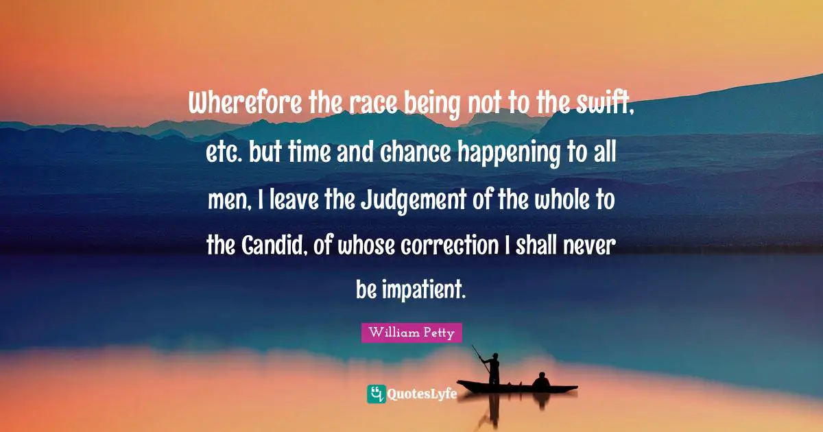 Candid Quotes: "Wherefore the race being not to the swift, etc. but time and chance happening to all men, I leave the Judgement of the whole to the Candid, of whose correction I shall never be impatient."