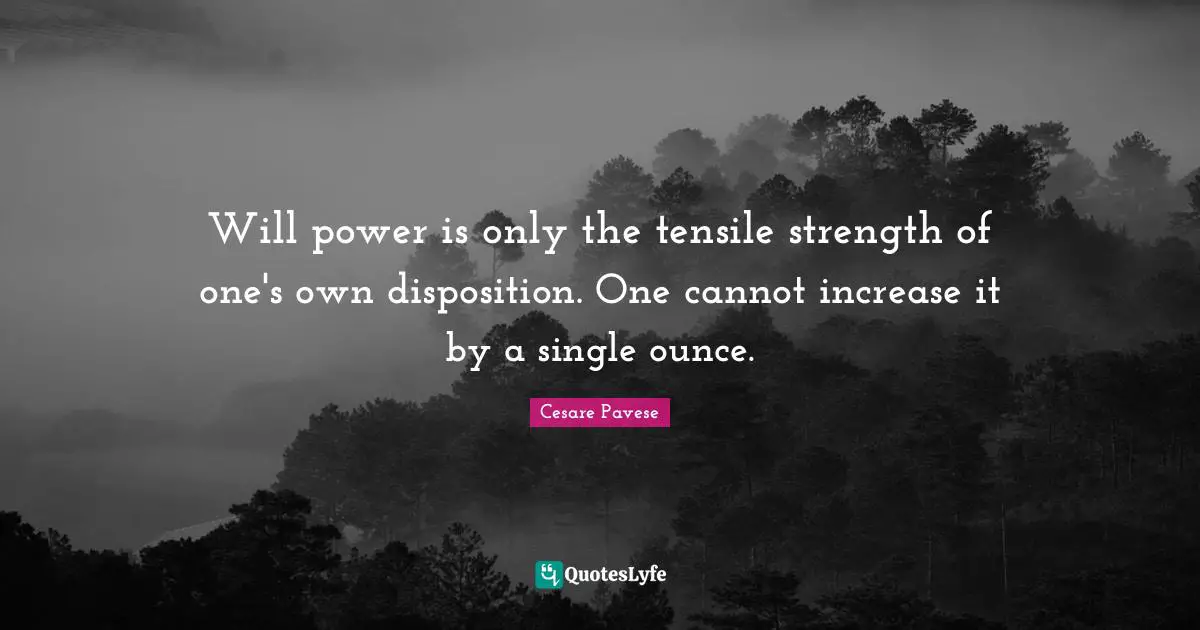 Cesare Pavese Quotes: Will power is only the tensile strength of one's own disposition. One cannot increase it by a single ounce.