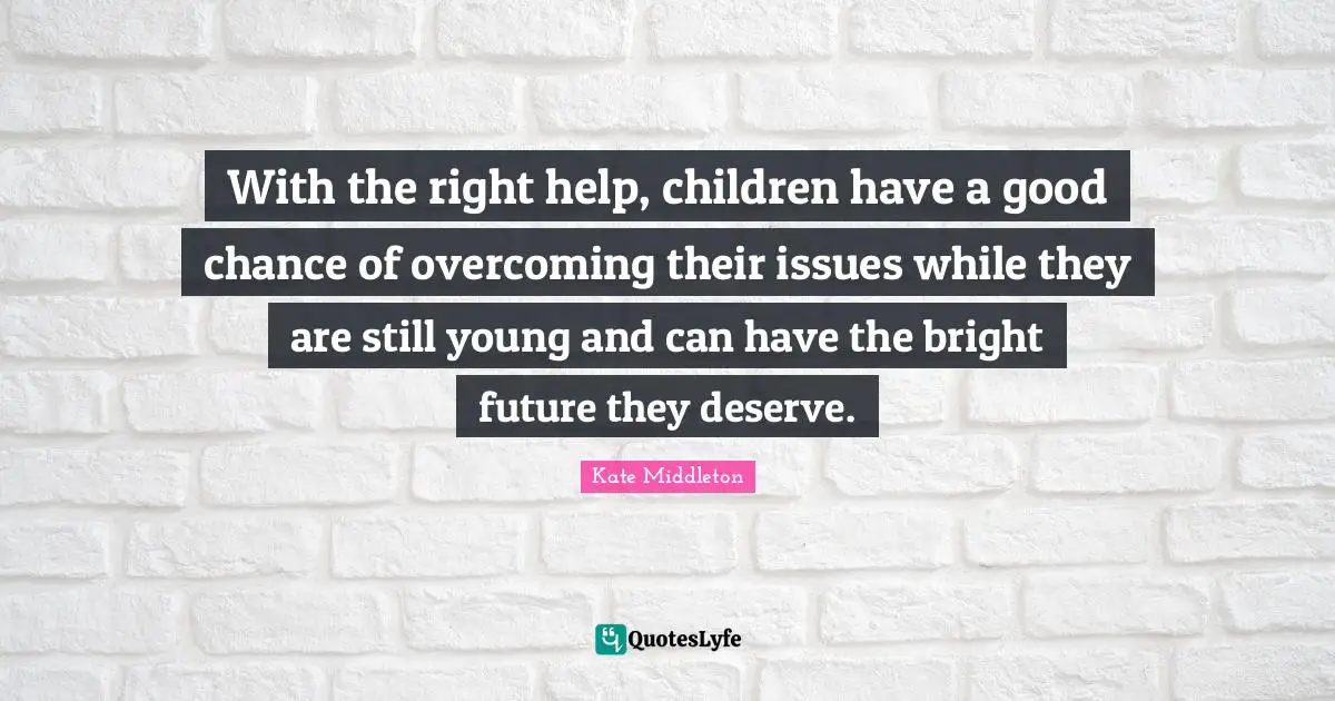 With the right help, children have a good chance of overcoming their issues while they are still young and can have the bright future they deserve.