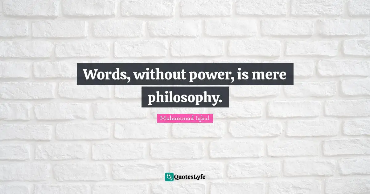 Muhammad Iqbal Quotes: Words, without power, is mere philosophy.