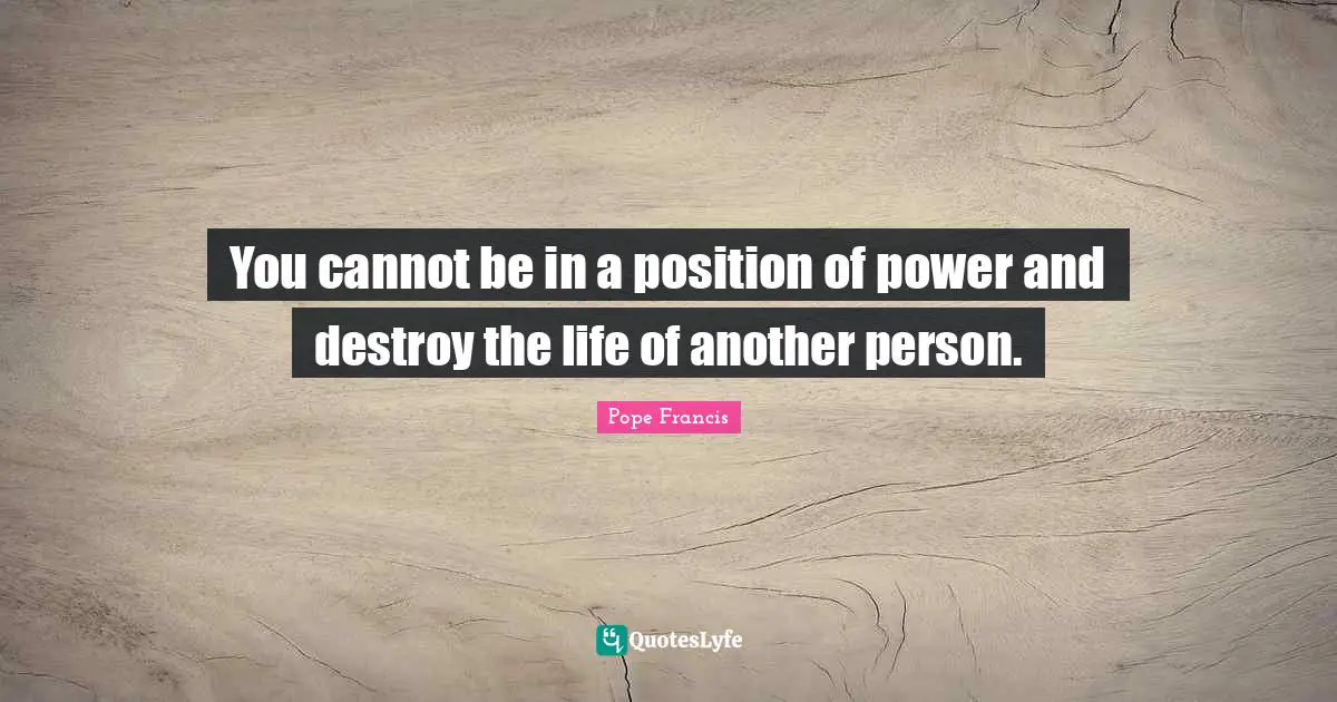 You cannot be in a position of power and destroy the life of another person.