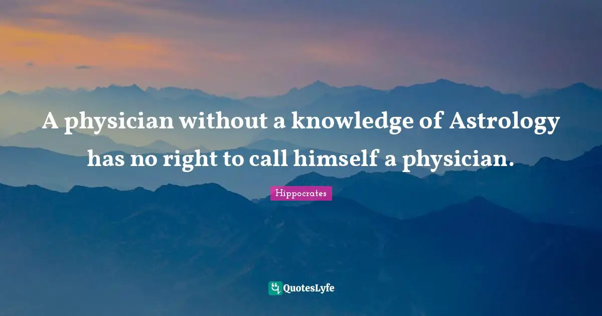 Hippocrates Quotes: A physician without a knowledge of Astrology has no right to call himself a physician.