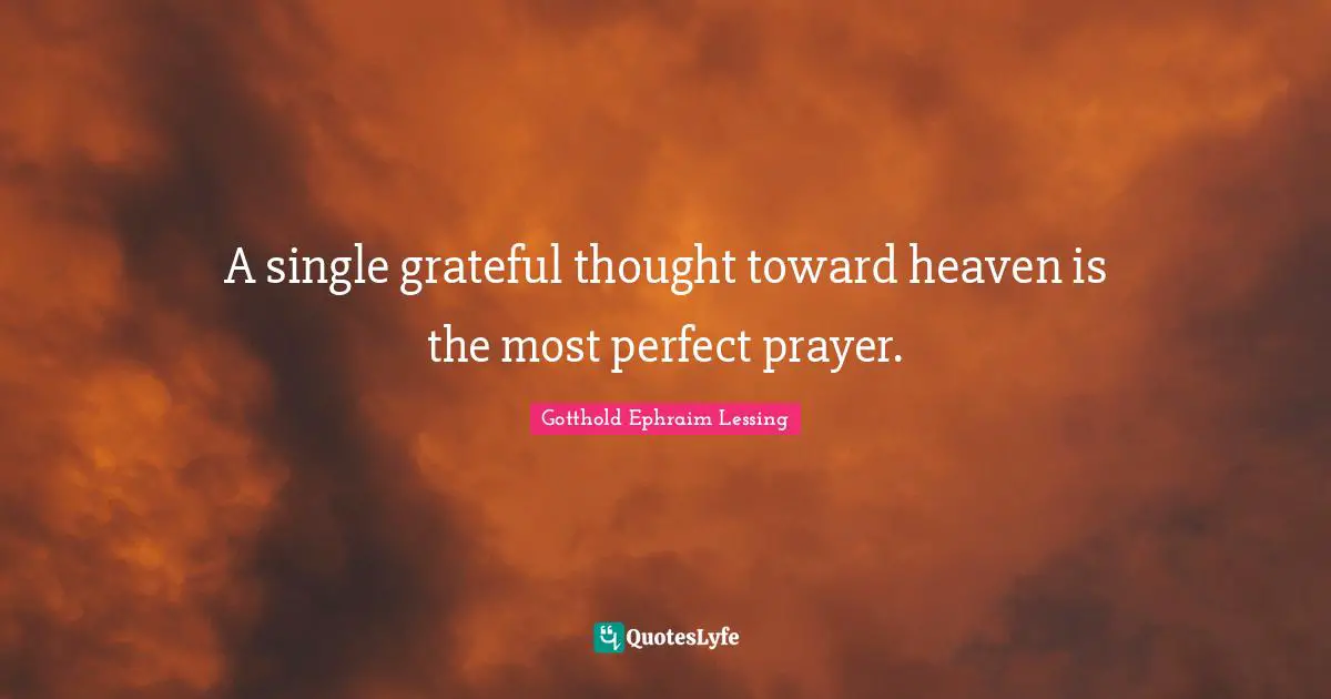 A single grateful thought toward heaven is the most perfect prayer.