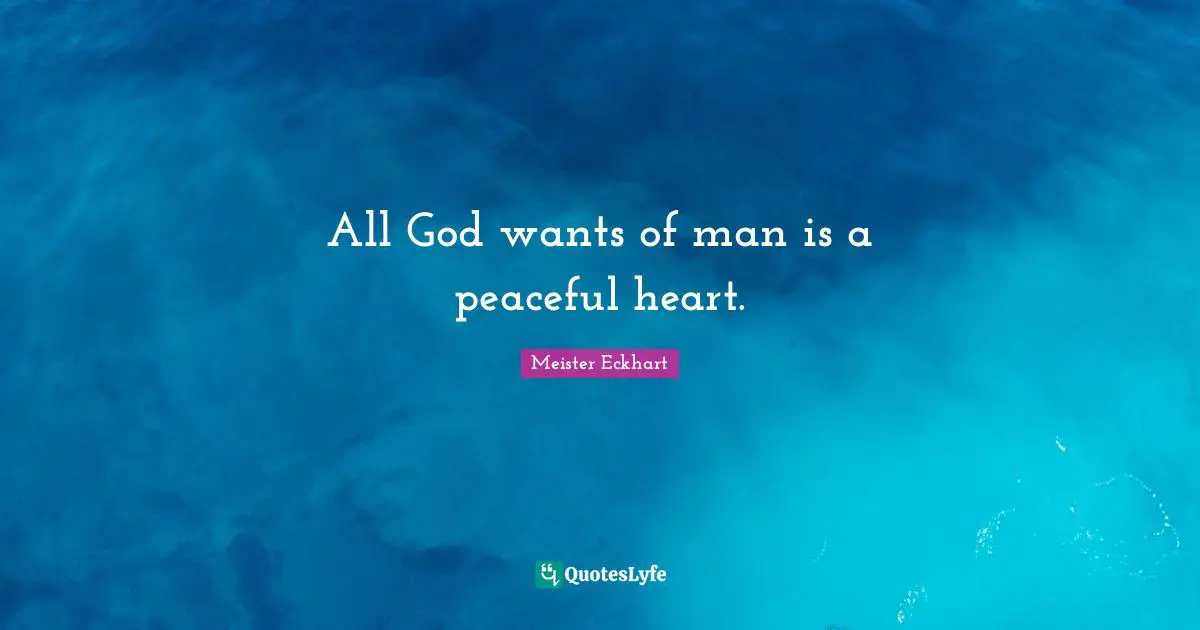 All God wants of man is a peaceful heart.