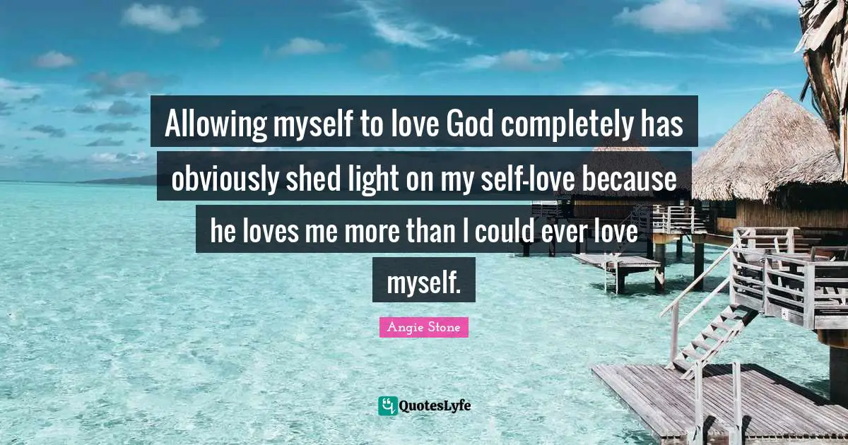 Allowing myself to love God completely has obviously shed light on my self-love because he loves me more than I could ever love myself.