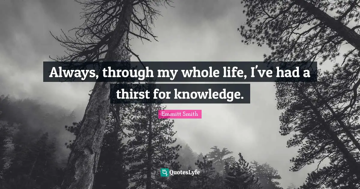 Emmitt Smith Quotes: "Always, through my whole life, I've had a thirst for knowledge."