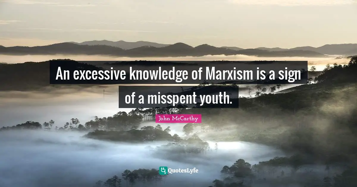 An excessive knowledge of Marxism is a sign of a misspent youth.