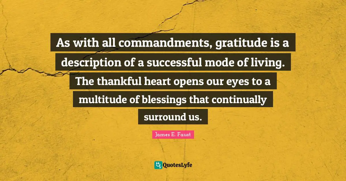 As with all commandments, gratitude is a description of a successful mode of living. The thankful heart opens our eyes to a multitude of blessings that continually surround us.