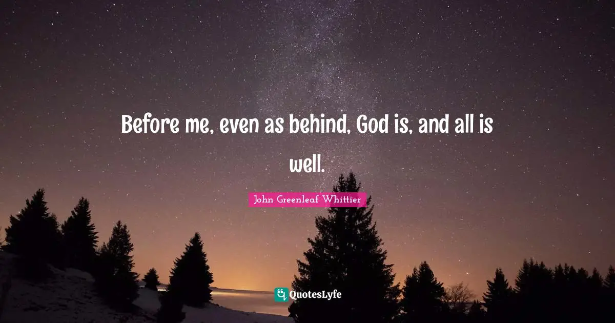 Before me, even as behind, God is, and all is well.