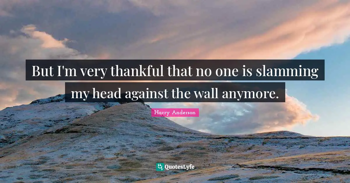 Harry Anderson Quotes: "But I'm very thankful that no one is slamming my head against the wall anymore."