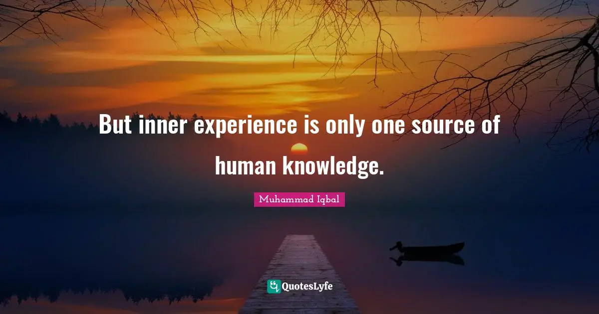 Muhammad Iqbal Quotes: "But inner experience is only one source of human knowledge."
