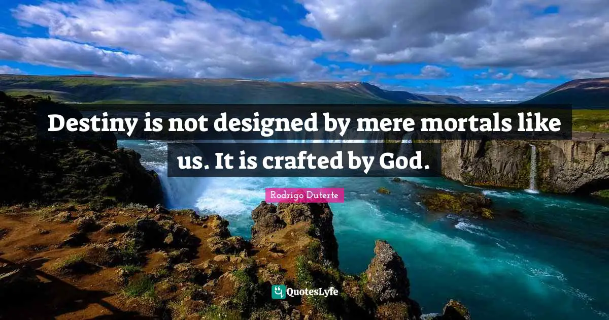 Destiny is not designed by mere mortals like us. It is crafted by God.