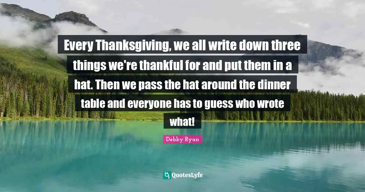 Every Thanksgiving, we all write down three things we're thankful for and put them in a hat. Then we pass the hat around the dinner table and everyone has to guess who wrote what!