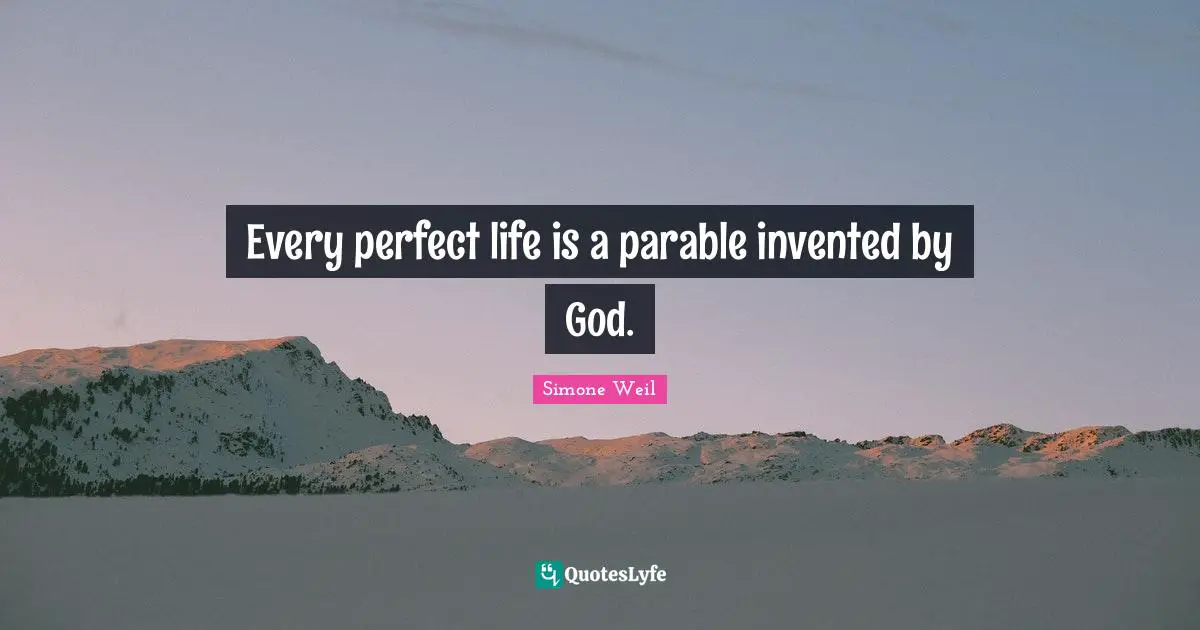 Every perfect life is a parable invented by God.