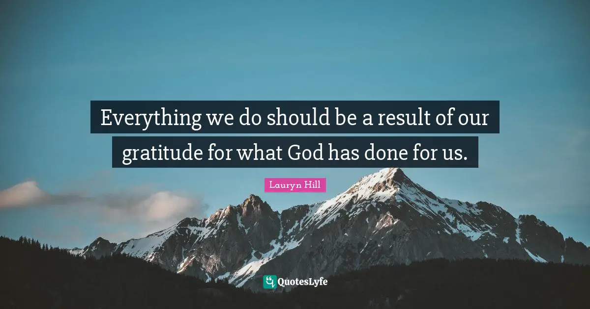 Lauryn Hill Quotes: "Everything we do should be a result of our gratitude for what God has done for us."