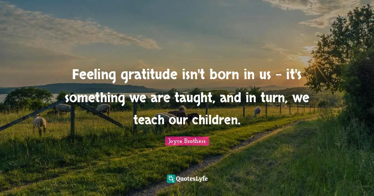 Feeling gratitude isn't born in us - it's something we are taught, and in turn, we teach our children.