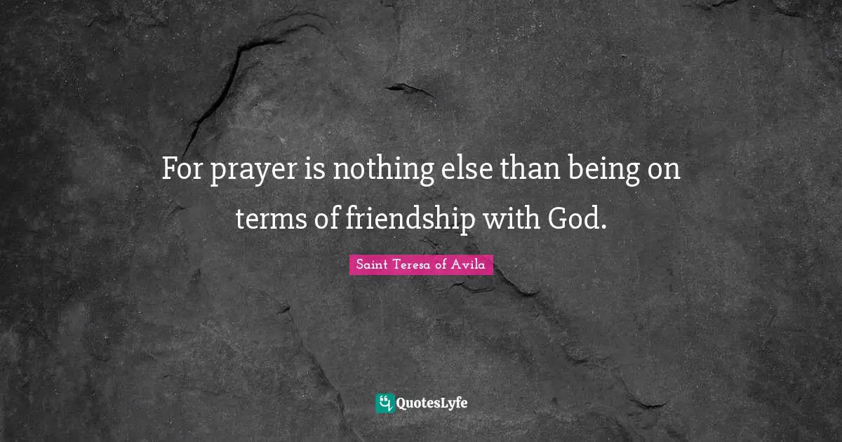 Saint Teresa Of Avila Quotes: "For prayer is nothing else than being on terms of friendship with God."