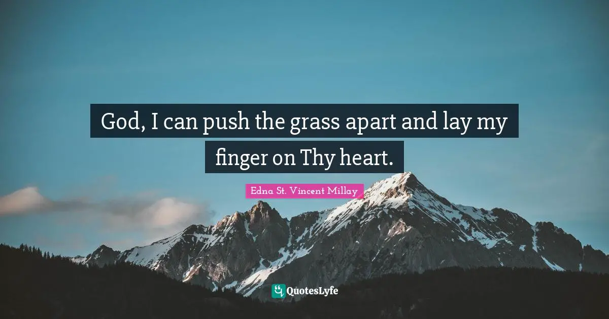Edna St. Vincent Millay Quotes: "God, I can push the grass apart and lay my finger on Thy heart."