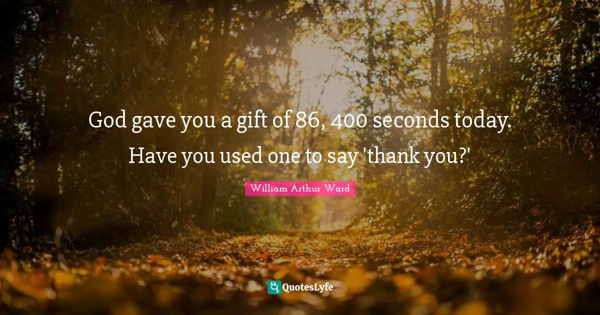 William Arthur Ward Quotes: God gave you a gift of 86, 400 seconds today. Have you used one to say 'thank you?'