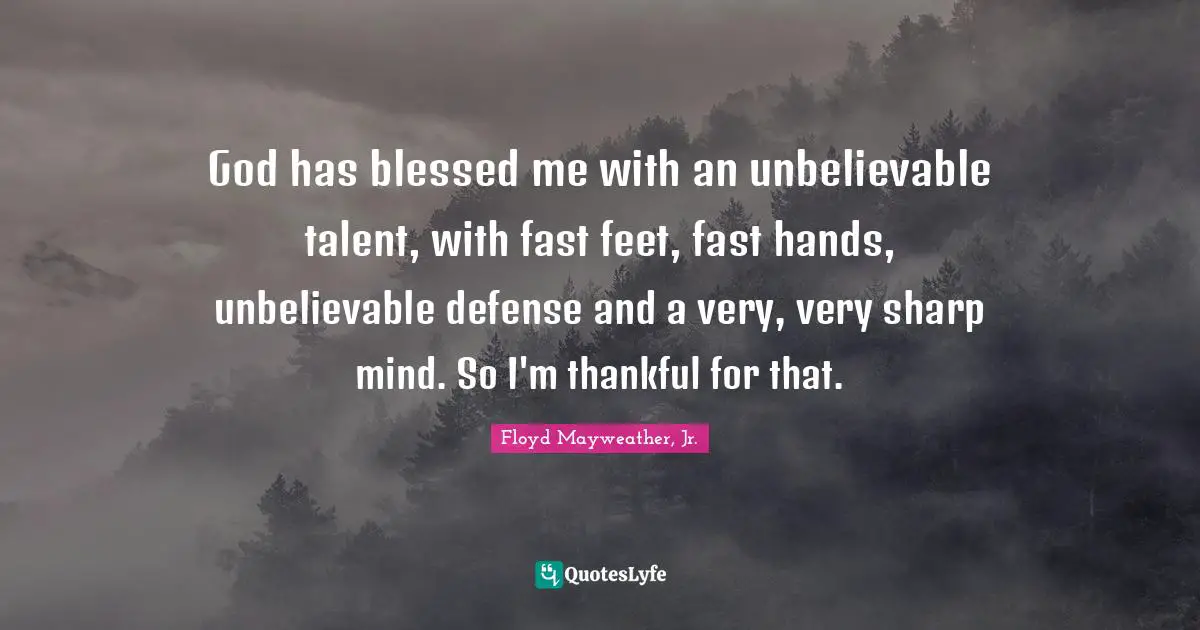 God has blessed me with an unbelievable talent, with fast feet, fast hands, unbelievable defense and a very, very sharp mind. So I'm thankful for that.