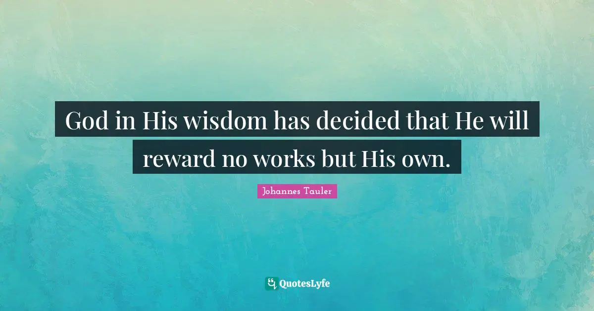 Reward Quotes: "God in His wisdom has decided that He will reward no works but His own."