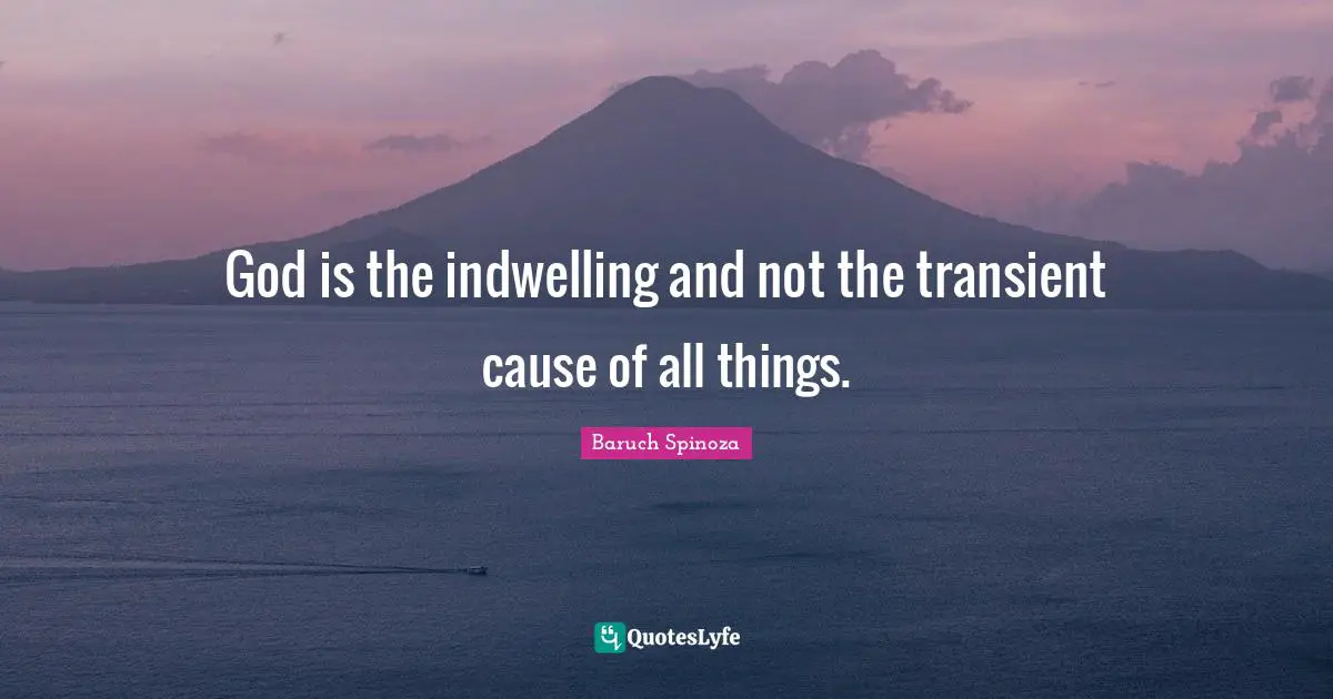 Baruch Spinoza Quotes: "God is the indwelling and not the transient cause of all things."
