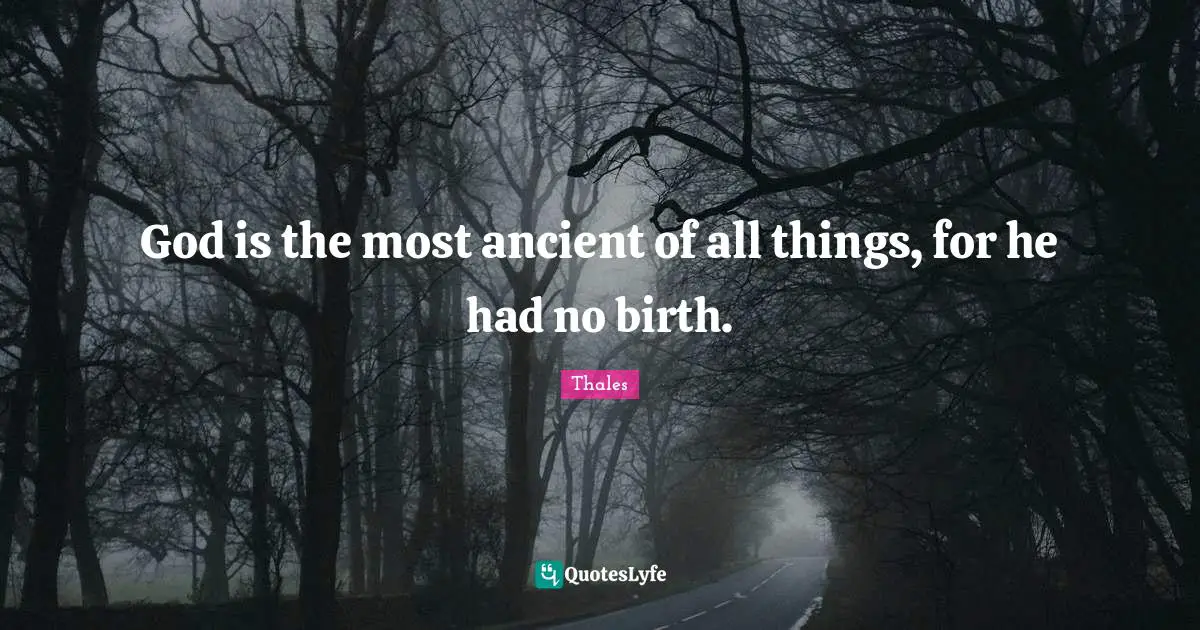 Thales Quotes: "God is the most ancient of all things, for he had no birth."