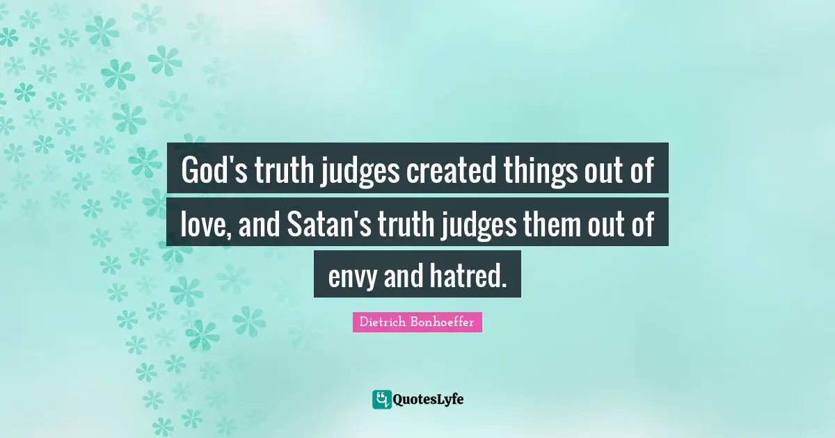 God's truth judges created things out of love, and Satan's truth judges them out of envy and hatred.
