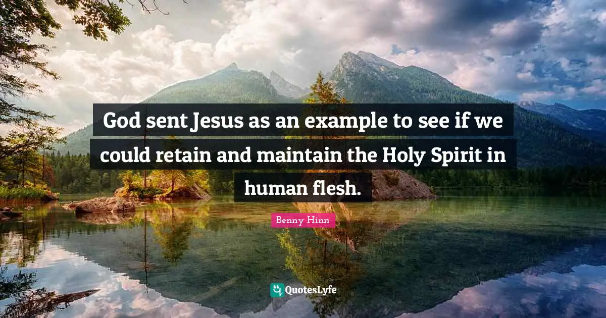 Benny Hinn Quotes: "God sent Jesus as an example to see if we could retain and maintain the Holy Spirit in human flesh."