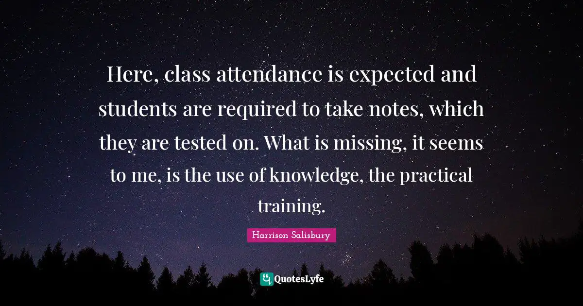 Here, class attendance is expected and students are required to take notes, which they are tested on. What is missing, it seems to me, is the use of knowledge, the practical training.