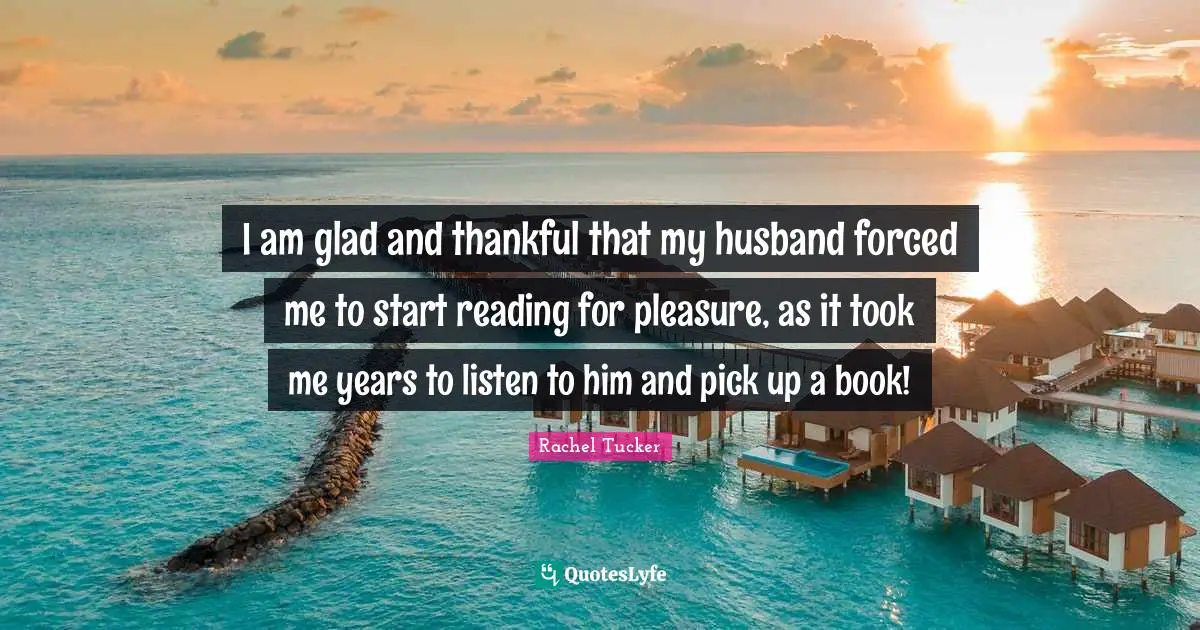 I am glad and thankful that my husband forced me to start reading for pleasure, as it took me years to listen to him and pick up a book!