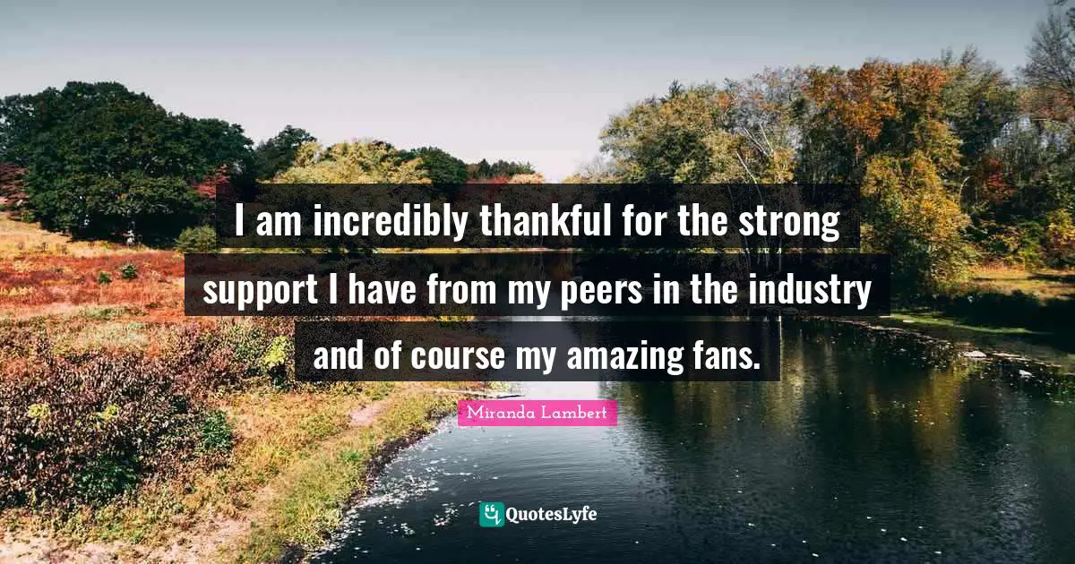 Miranda Lambert Quotes: "I am incredibly thankful for the strong support I have from my peers in the industry and of course my amazing fans."
