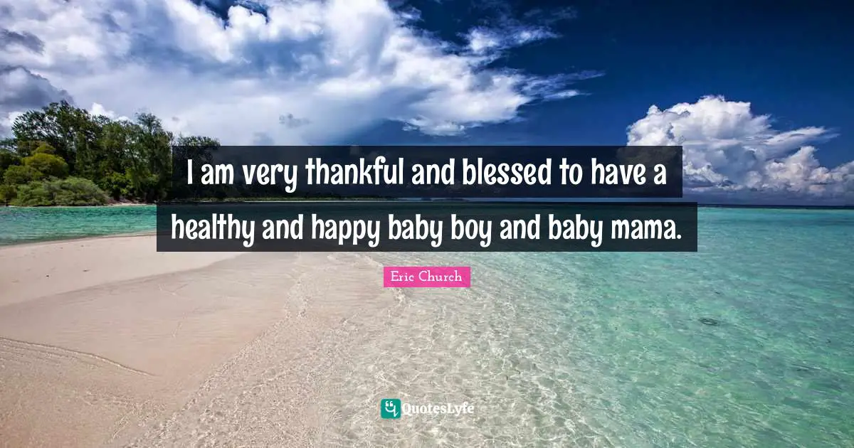 Eric Church Quotes: "I am very thankful and blessed to have a healthy and happy baby boy and baby mama."