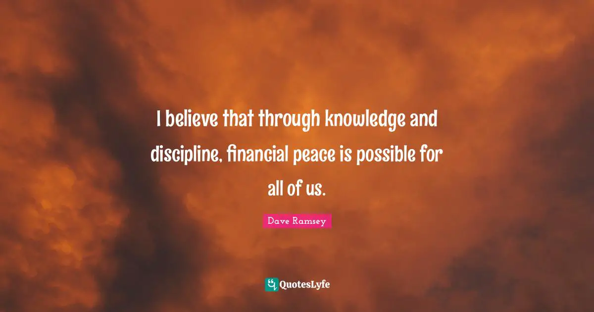 I believe that through knowledge and discipline, financial peace is possible for all of us.