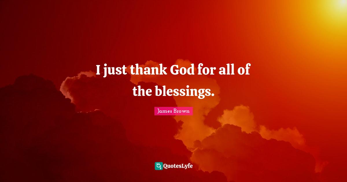 I just thank God for all of the blessings.