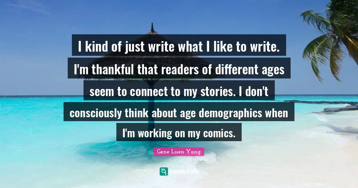 I kind of just write what I like to write. I'm thankful that readers of different ages seem to connect to my stories. I don't consciously think about age demographics when I'm working on my comics.