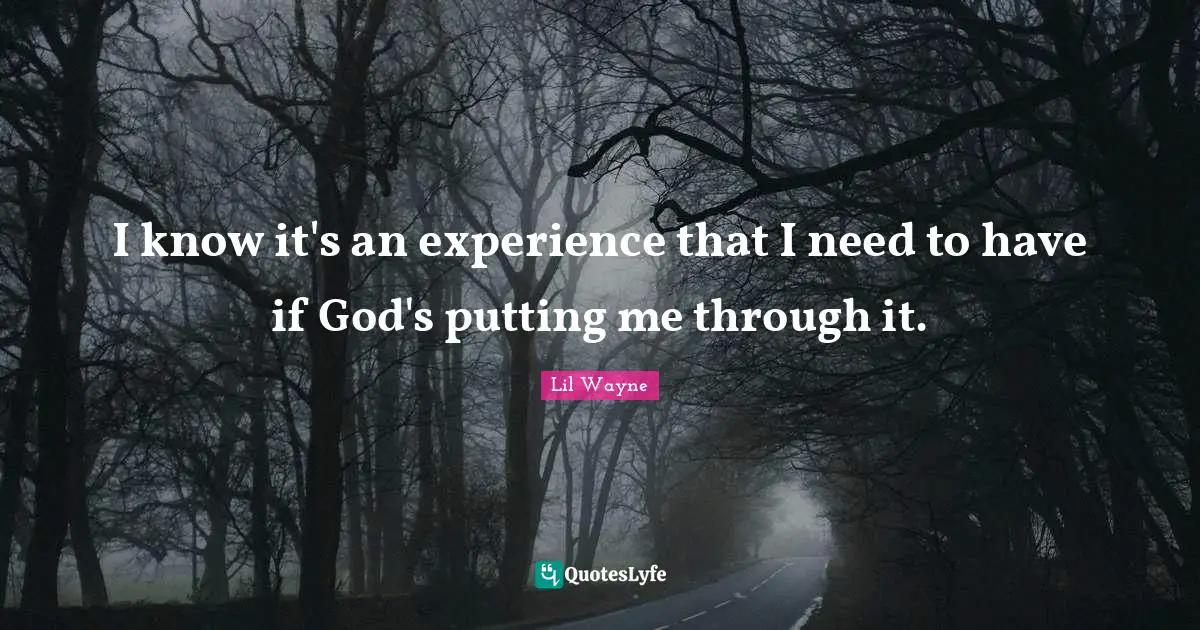 Lil Wayne Quotes: I know it's an experience that I need to have if God's putting me through it.
