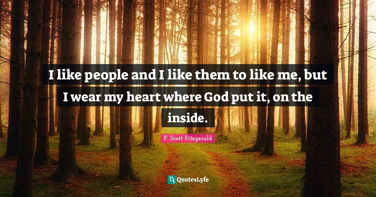 I like people and I like them to like me, but I wear my heart where God put it, on the inside.