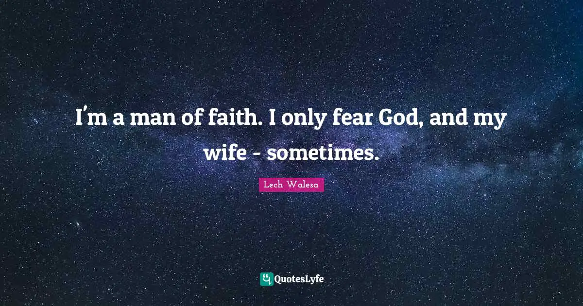 I'm a man of faith. I only fear God, and my wife - sometimes.