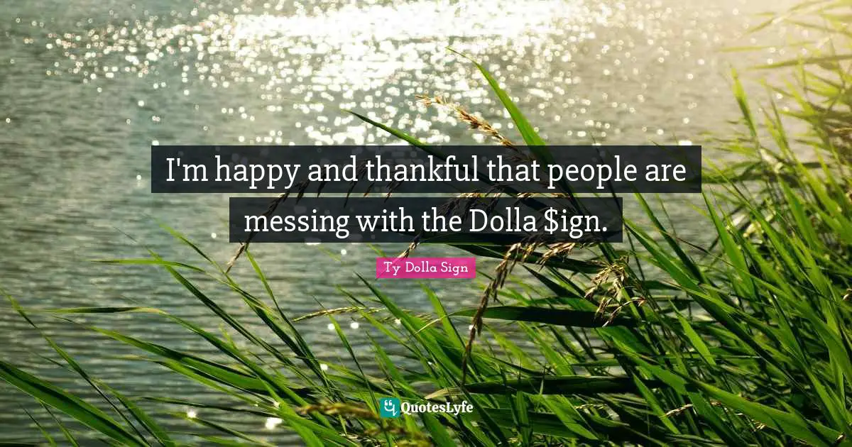 I'm happy and thankful that people are messing with the Dolla $ign.