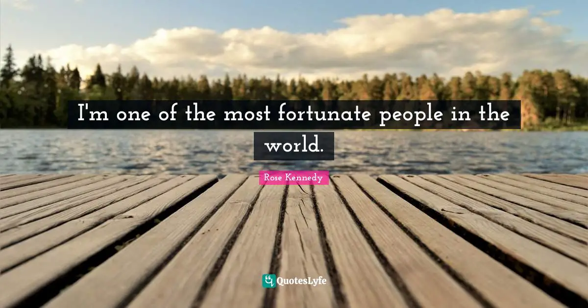 Rose Kennedy Quotes: "I'm one of the most fortunate people in the world."