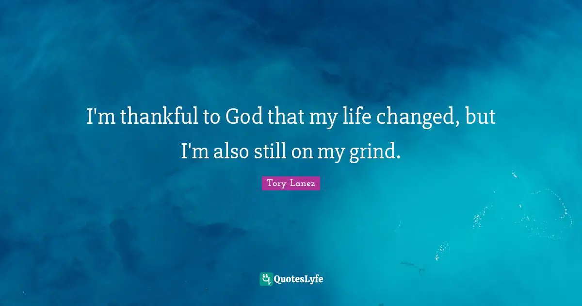 I'm thankful to God that my life changed, but I'm also still on my grind.