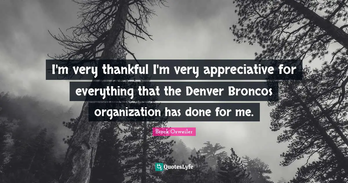 I'm very thankful I'm very appreciative for everything that the Denver Broncos organization has done for me.