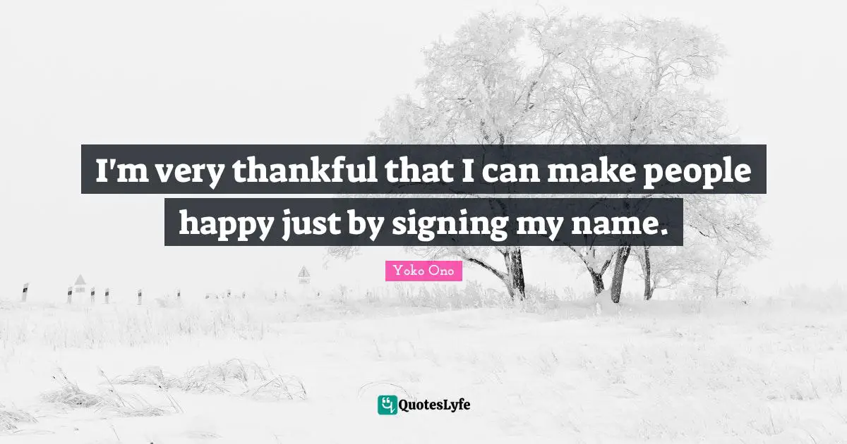 I'm very thankful that I can make people happy just by signing my name.