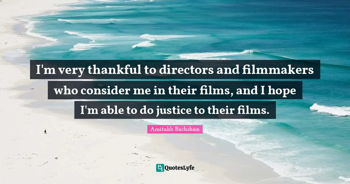 Amitabh Bachchan Quotes: "I'm very thankful to directors and filmmakers who consider me in their films, and I hope I'm able to do justice to their films."