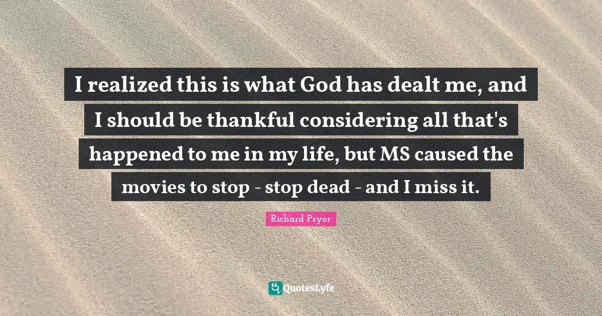 I realized this is what God has dealt me, and I should be thankful considering all that's happened to me in my life, but MS caused the movies to stop - stop dead - and I miss it.