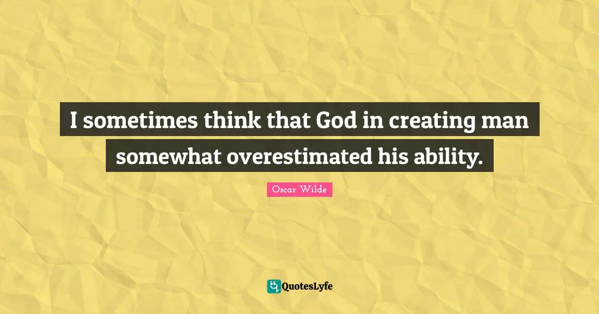 I sometimes think that God in creating man somewhat overestimated his ability.