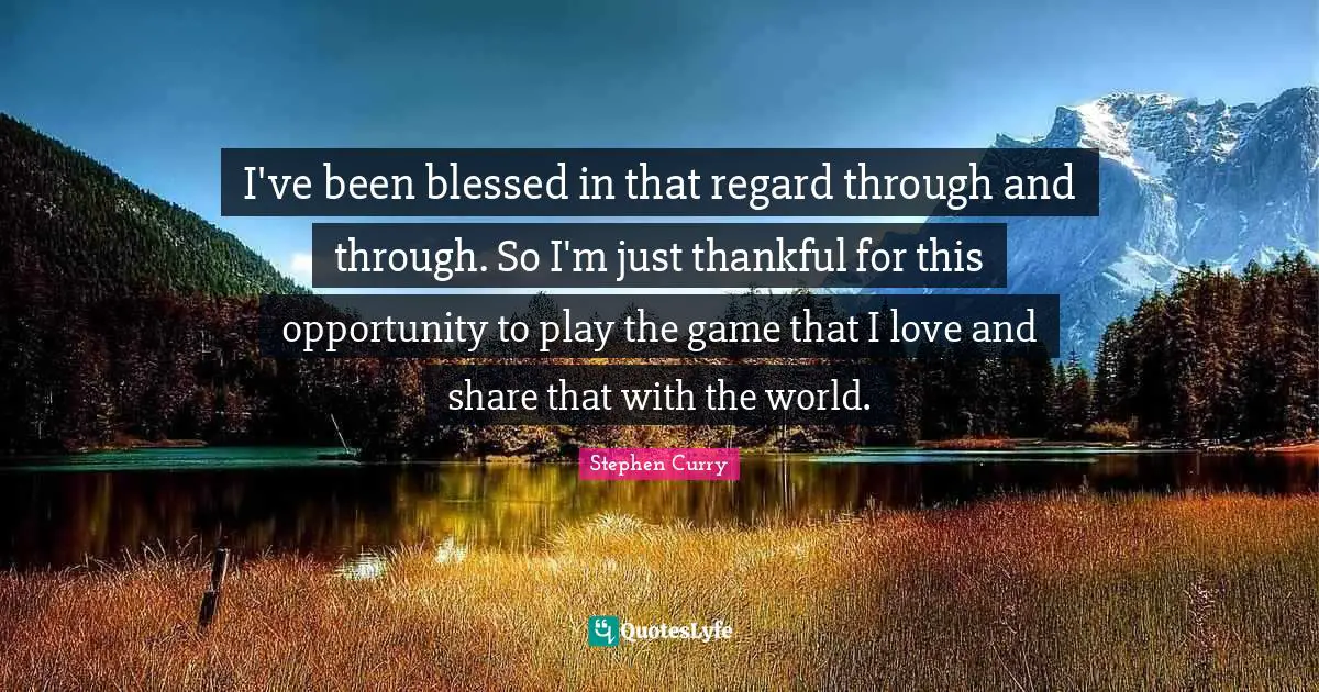 Stephen Curry Quotes: "I've been blessed in that regard through and through. So I'm just thankful for this opportunity to play the game that I love and share that with the world."