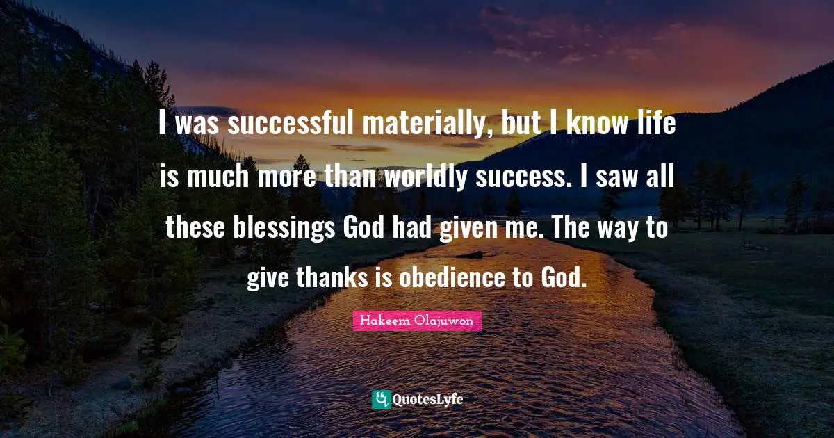 I was successful materially, but I know life is much more than worldly success. I saw all these blessings God had given me. The way to give thanks is obedience to God.